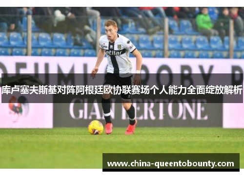 库卢塞夫斯基对阵阿根廷欧协联赛场个人能力全面绽放解析