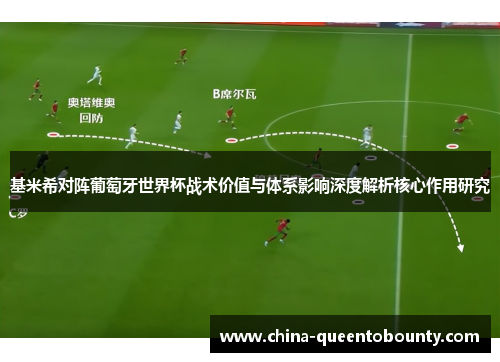 基米希对阵葡萄牙世界杯战术价值与体系影响深度解析核心作用研究