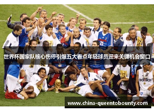 世界杯国家队核心伤停引爆五大看点年轻球员迎来关键机会窗口