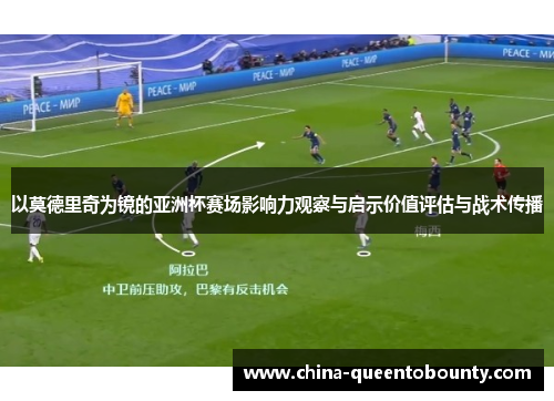 以莫德里奇为镜的亚洲杯赛场影响力观察与启示价值评估与战术传播 以莫德里奇为镜的亚洲杯赛场影响力观察与启示价值评估与战术传播
