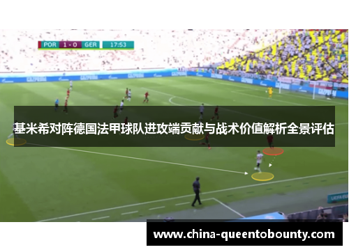 基米希对阵德国法甲球队进攻端贡献与战术价值解析全景评估