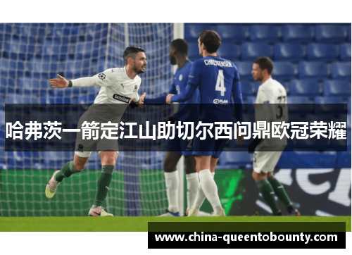 哈弗茨一箭定江山助切尔西问鼎欧冠荣耀