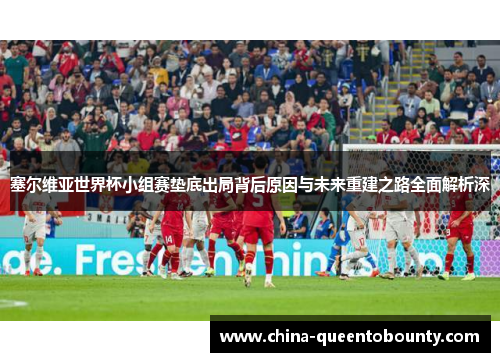 塞尔维亚世界杯小组赛垫底出局背后原因与未来重建之路全面解析深