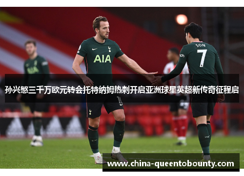 孙兴慜三千万欧元转会托特纳姆热刺开启亚洲球星英超新传奇征程启