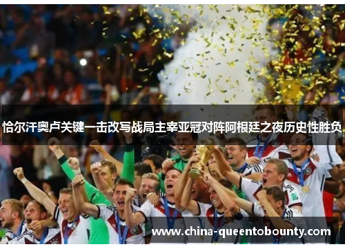 恰尔汗奥卢关键一击改写战局主宰亚冠对阵阿根廷之夜历史性胜负