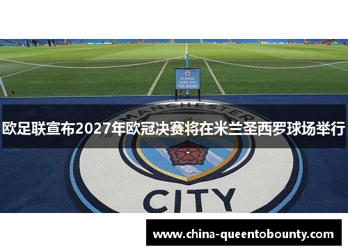欧足联宣布2027年欧冠决赛将在米兰圣西罗球场举行