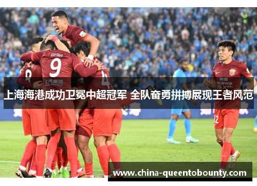 上海海港成功卫冕中超冠军 全队奋勇拼搏展现王者风范
