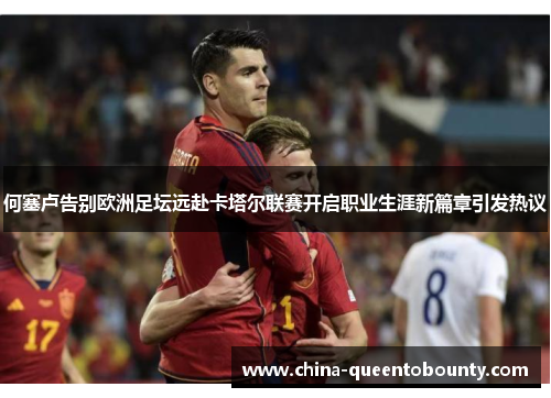 何塞卢告别欧洲足坛远赴卡塔尔联赛开启职业生涯新篇章引发热议