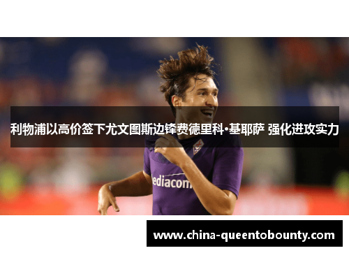 利物浦以高价签下尤文图斯边锋费德里科·基耶萨 强化进攻实力