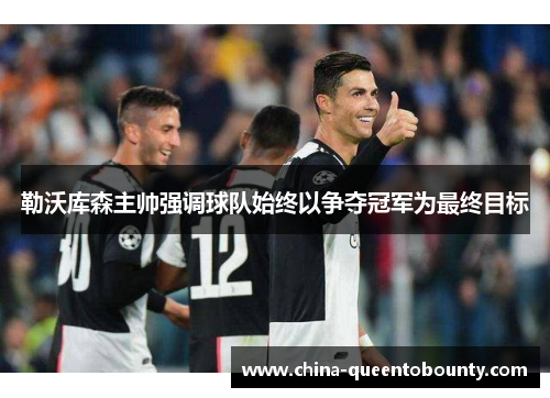 勒沃库森主帅强调球队始终以争夺冠军为最终目标