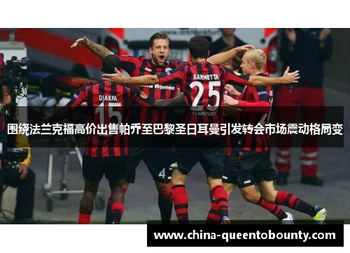 围绕法兰克福高价出售帕乔至巴黎圣日耳曼引发转会市场震动格局变