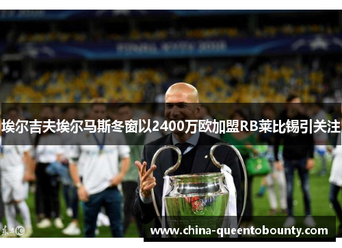 埃尔吉夫埃尔马斯冬窗以2400万欧加盟RB莱比锡引关注
