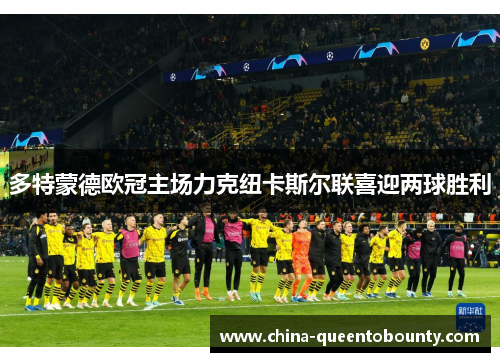多特蒙德欧冠主场力克纽卡斯尔联喜迎两球胜利