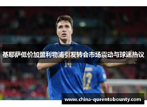 基耶萨低价加盟利物浦引发转会市场震动与球迷热议