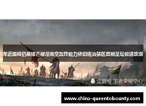 年近巅峰仍展锋芒穆涅高空轰炸能力依旧统治禁区震撼足坛掀进攻潮