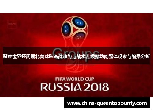 聚焦世界杯周期北美球队备战趋势与战术升级新动向整体观察与前景分析 聚焦世界杯周期北美球队备战趋势与战术升级新动向整体观察与前景分析