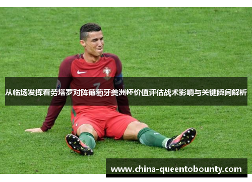 从临场发挥看劳塔罗对阵葡萄牙美洲杯价值评估战术影响与关键瞬间解析 从临场发挥看劳塔罗对阵葡萄牙美洲杯价值评估战术影响与关键瞬间解析