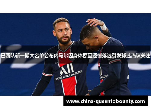 巴西队新一期大名单公布内马尔因身体原因遗憾落选引发球迷热议关注