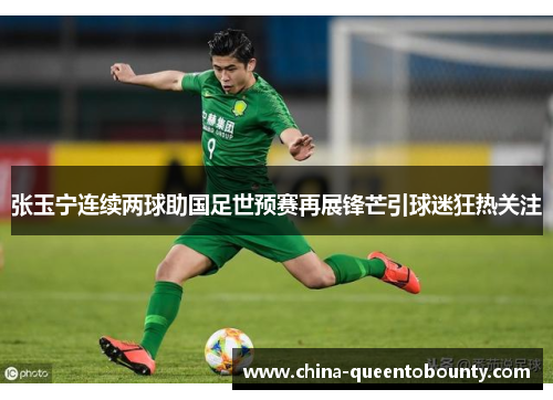 张玉宁连续两球助国足世预赛再展锋芒引球迷狂热关注 张玉宁连续两球助国足世预赛再展锋芒引球迷狂热关注