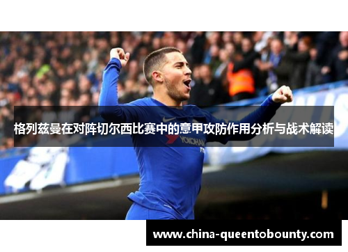格列兹曼在对阵切尔西比赛中的意甲攻防作用分析与战术解读