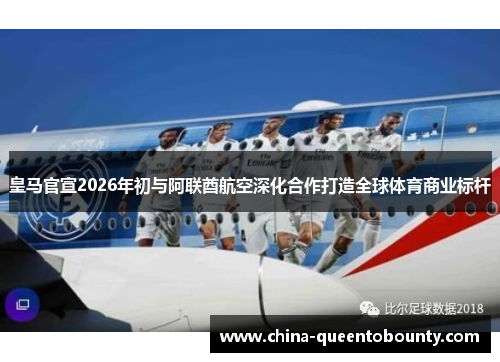 皇马官宣2026年初与阿联酋航空深化合作打造全球体育商业标杆 皇马官宣2026年初与阿联酋航空深化合作打造全球体育商业标杆